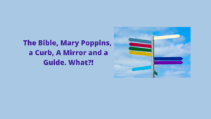 The Bible, Mary Poppins, a Curb, A Mirror and a Guide. What?!